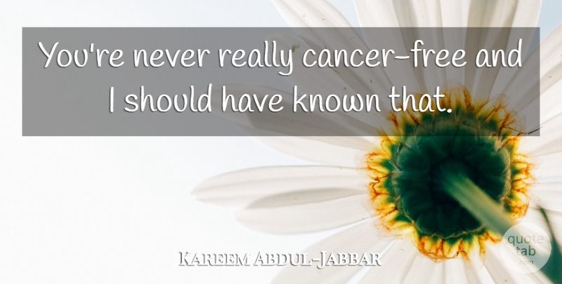 Kareem Abdul-Jabbar Quote About Cancer, Should Have, Known: Youre Never Really Cancer Free...