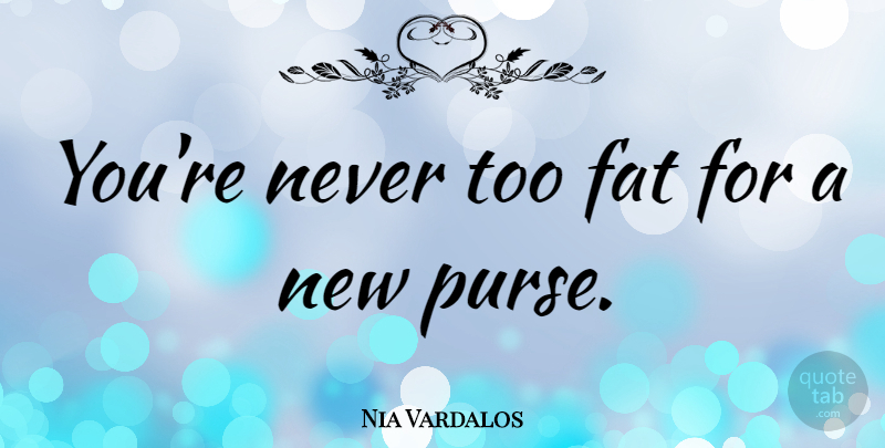 Nia Vardalos Quote About Purses, Fats: Youre Never Too Fat For...