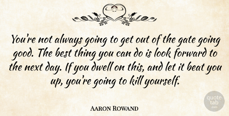 Aaron Rowand Quote About Beat, Best, Dwell, Forward, Gate: Youre Not Always Going To...