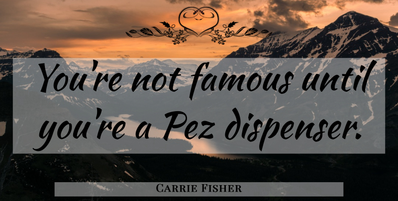Carrie Fisher Quote About Pez: Youre Not Famous Until Youre...