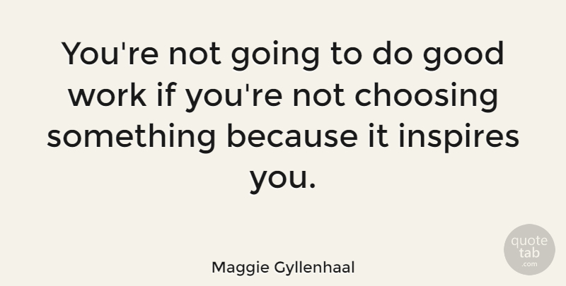 Maggie Gyllenhaal Quote About Inspire, Good Work, Ifs: Youre Not Going To Do...