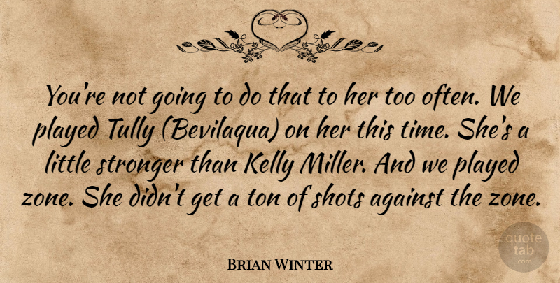 Brian Winter Quote About Against, Kelly, Played, Shots, Stronger: Youre Not Going To Do...