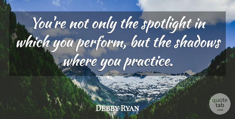 Debby Ryan Quote About Practice, Shadow, Spotlight: Youre Not Only The Spotlight...