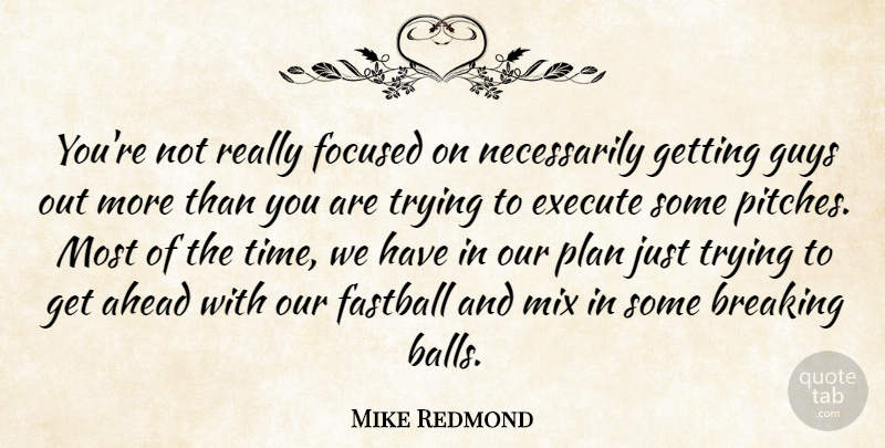 Mike Redmond Quote About Ahead, Breaking, Execute, Fastball, Focused: Youre Not Really Focused On...