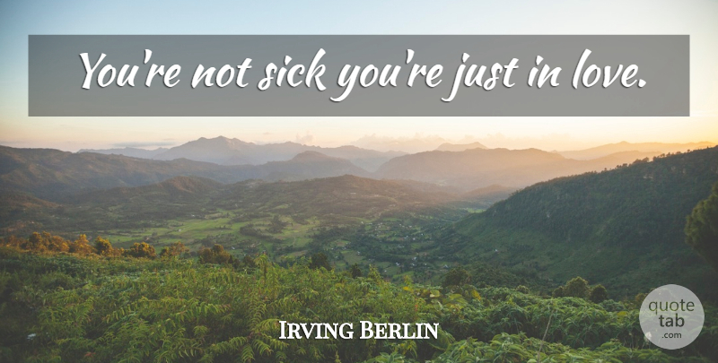 Irving Berlin Quote About Get Well, Sick: Youre Not Sick Youre Just...