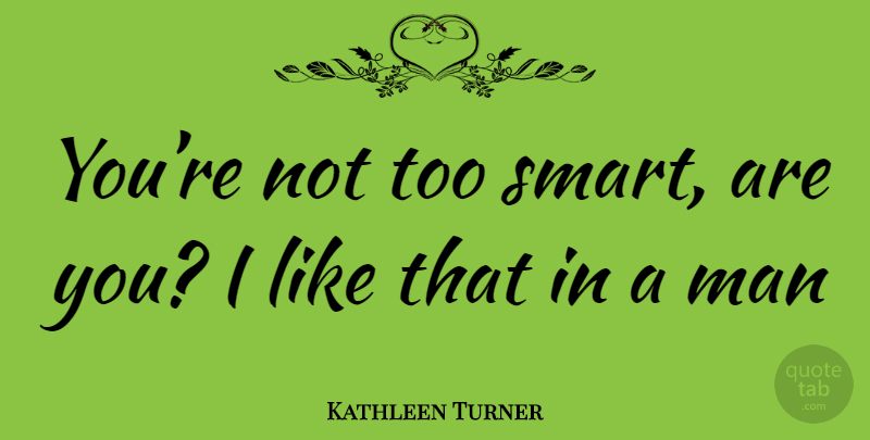 Kathleen Turner Quote About Smart, Men, Body Heat: Youre Not Too Smart Are...