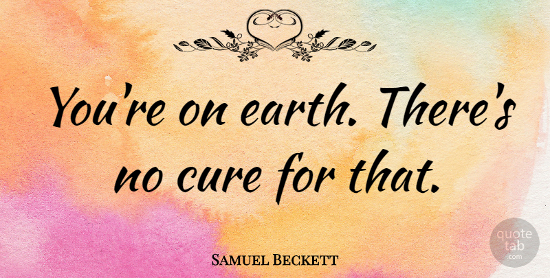 Samuel Beckett Quote About Earth, Cures, Endgame: Youre On Earth Theres No...