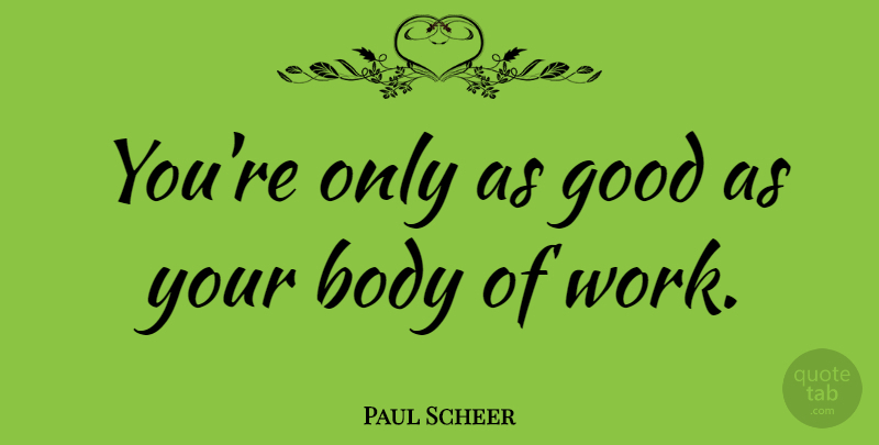 Paul Scheer Quote About Body, Good, Work: Youre Only As Good As...