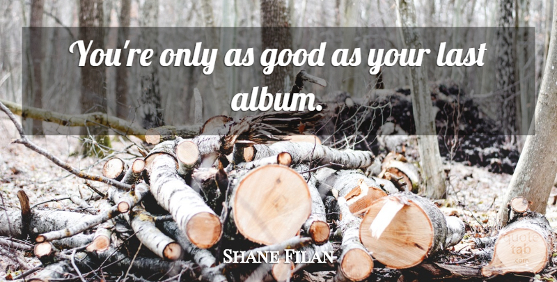 Shane Filan Quote About Lasts, Albums, Haircuts: Youre Only As Good As...