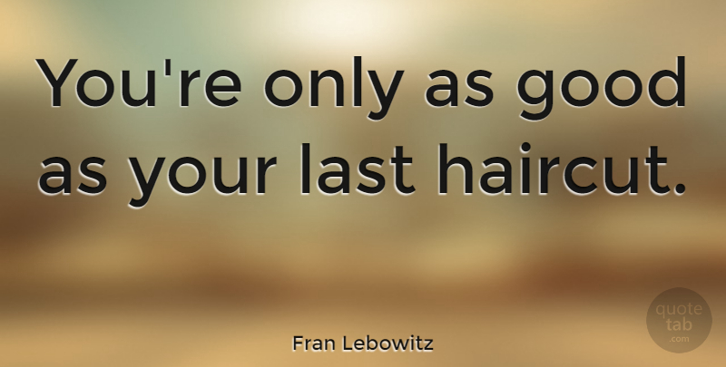 Fran Lebowitz Quote About Funny, Witty, Humorous: Youre Only As Good As...