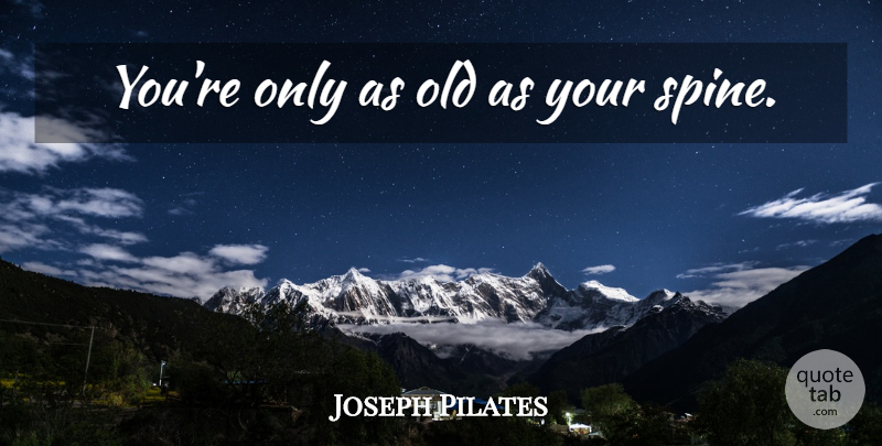 Joseph Pilates Quote About Spine: Youre Only As Old As...