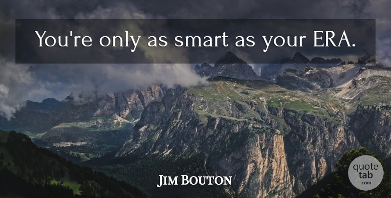 Jim Bouton Quote About Smart, Eras: Youre Only As Smart As...