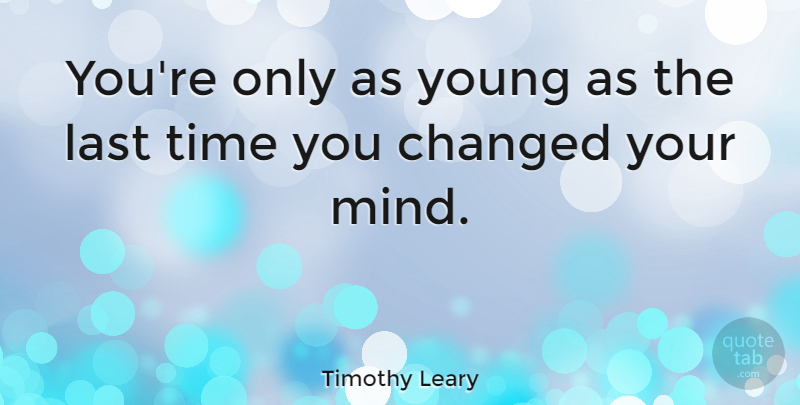 Timothy Leary Quote About Change, Positive Thinking, Mind: Youre Only As Young As...