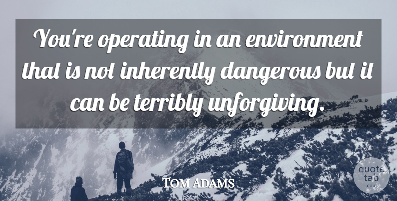 Tom Adams Quote About Dangerous, Environment, Inherently, Operating, Terribly: Youre Operating In An Environment...