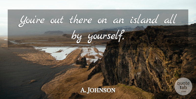 A. Johnson Quote About Island: Youre Out There On An...