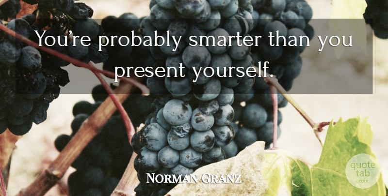 Norman Granz Quote About Smarter: Youre Probably Smarter Than You...