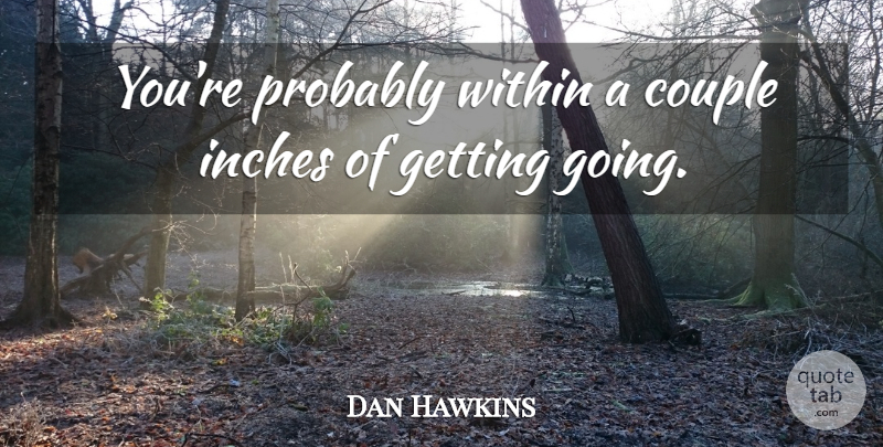 Dan Hawkins Quote About Couple, Inches, Within: Youre Probably Within A Couple...
