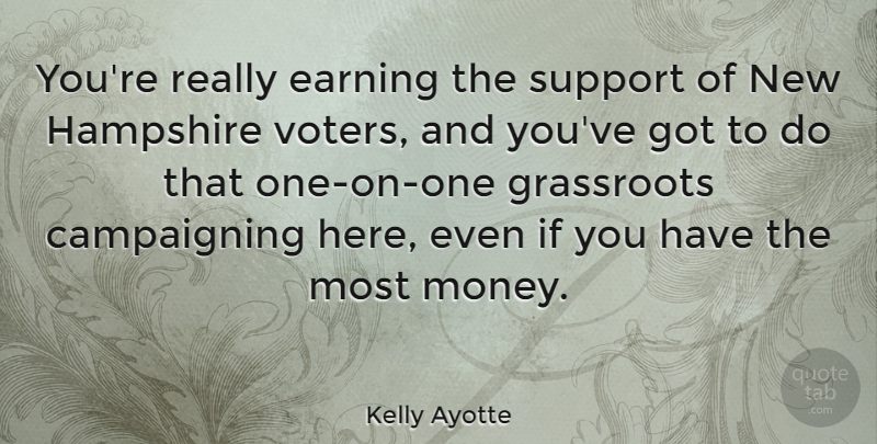 Kelly Ayotte Quote About Earning, Grassroots, Hampshire, Money, Support: Youre Really Earning The Support...