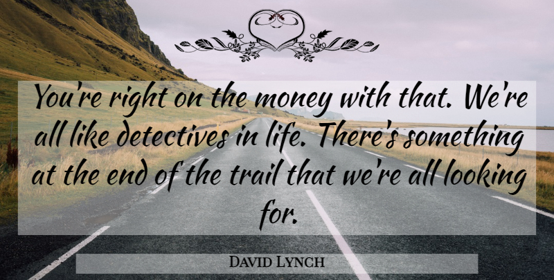 David Lynch Quote About Detectives, Ends, Trails: Youre Right On The Money...