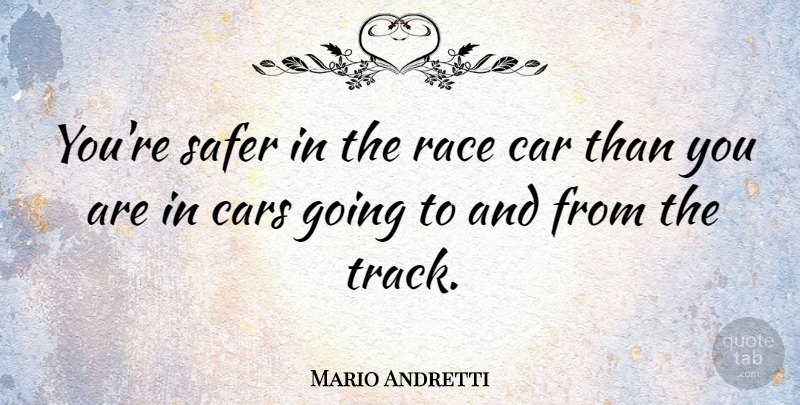 Mario Andretti Quote About Race, Track, Car: Youre Safer In The Race...