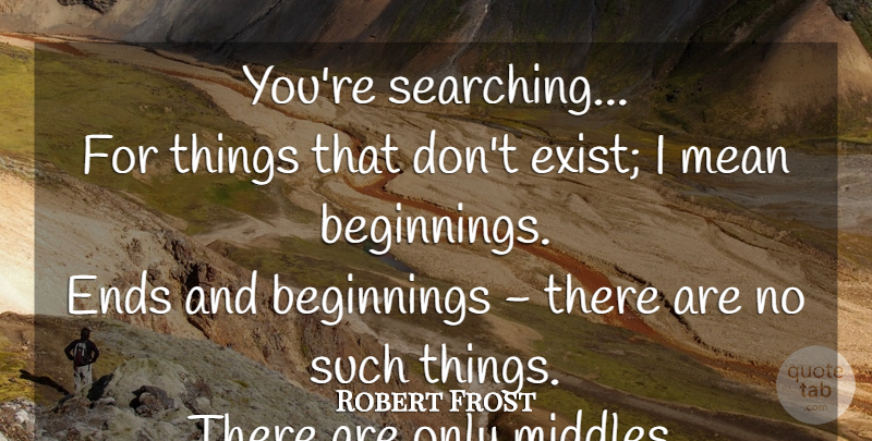 Robert Frost Quote About Goodbye, Mean, Beginning Middle And End: Youre Searching For Things That...