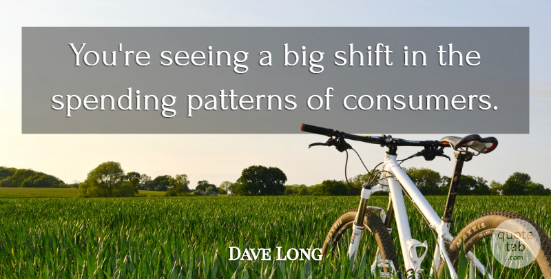 Dave Long Quote About Patterns, Seeing, Shift, Spending: Youre Seeing A Big Shift...