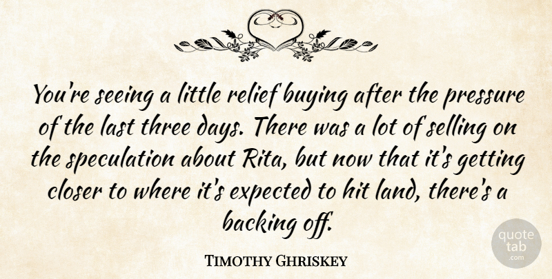 Timothy Ghriskey Quote About Backing, Buying, Closer, Expected, Hit: Youre Seeing A Little Relief...