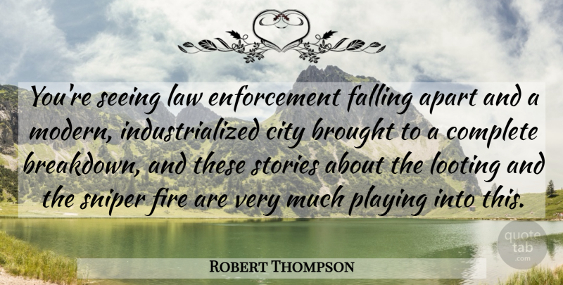 Robert Thompson Quote About Apart, Brought, City, Complete, Falling: Youre Seeing Law Enforcement Falling...