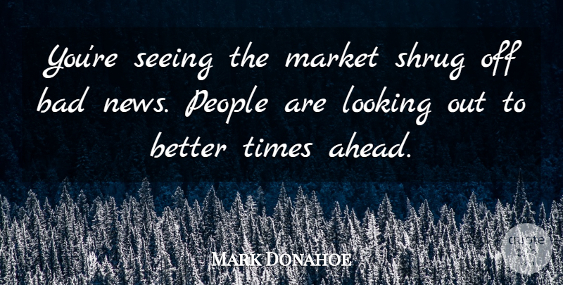 Mark Donahoe Quote About Bad, Looking, Market, News, People: Youre Seeing The Market Shrug...