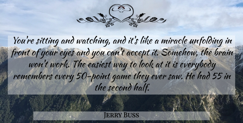 Jerry Buss Quote About Accept, Brain, Easiest, Everybody, Eyes: Youre Sitting And Watching And...