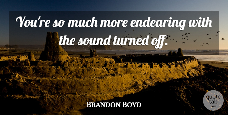 Brandon Boyd Quote About Endearing, Sound, Turned: Youre So Much More Endearing...