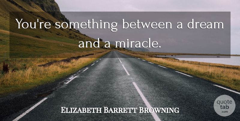 Elizabeth Barrett Browning Quote About Life, Dream, Miracle: Youre Something Between A Dream...