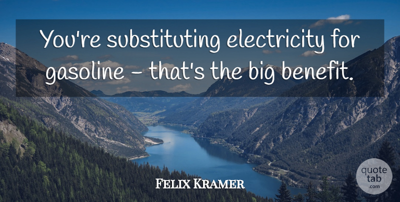 Felix Kramer Quote About Electricity, Gasoline: Youre Substituting Electricity For Gasoline...