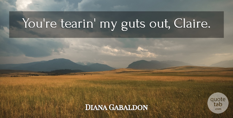 Diana Gabaldon Quote About Claire, Guts: Youre Tearin My Guts Out...