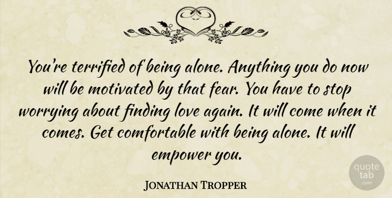 Jonathan Tropper Quote About Inspiration, Worry, Finding Love: Youre Terrified Of Being Alone...