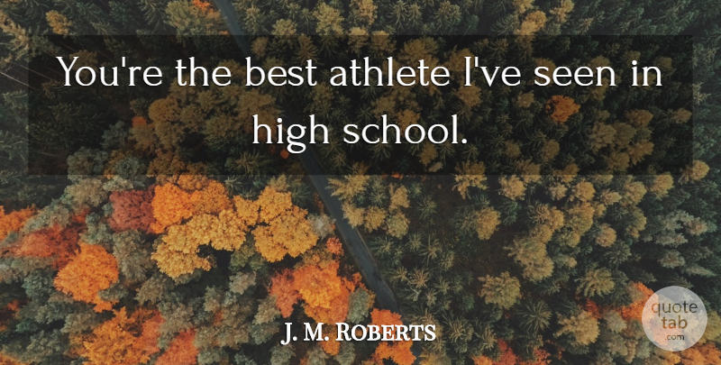 J. M. Roberts Quote About Athlete, Best, High, School, Seen: Youre The Best Athlete Ive...