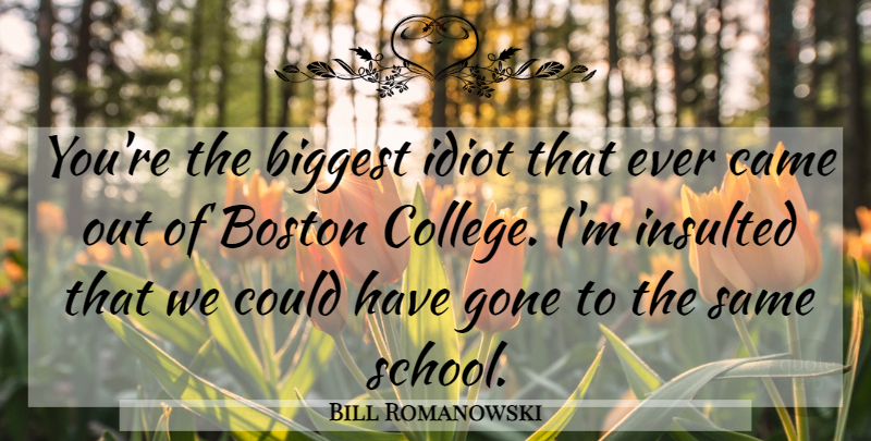 Bill Romanowski Quote About Biggest, Boston, Came, Gone, Idiot: Youre The Biggest Idiot That...