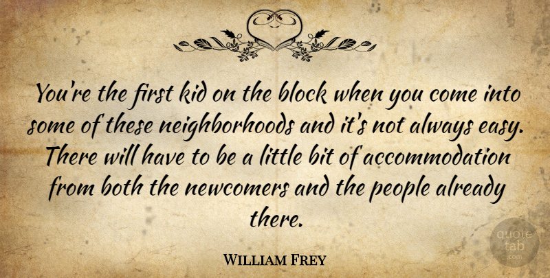 William Frey Quote About Bit, Block, Both, Kid, People: Youre The First Kid On...