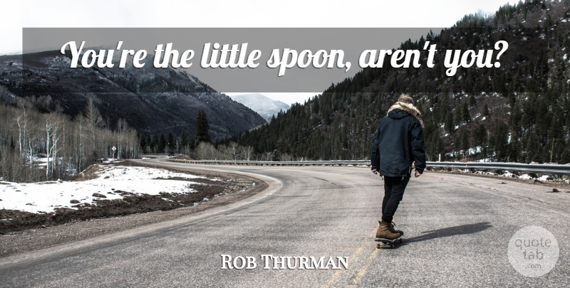 Rob Thurman Quote About Spoons, Littles: Youre The Little Spoon Arent...