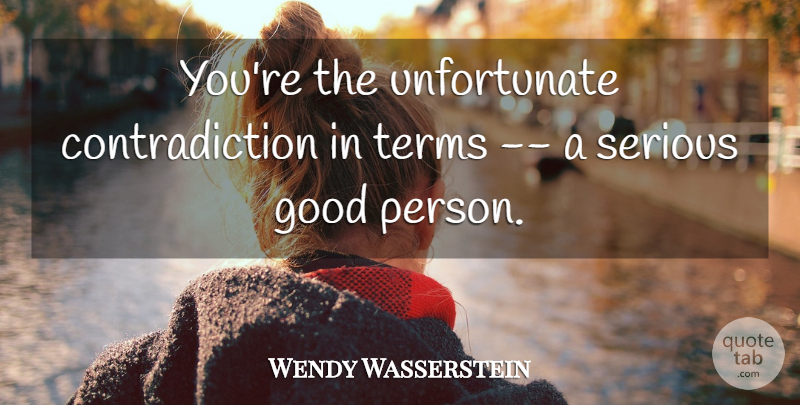 Wendy Wasserstein Quote About Good, Serious, Terms: Youre The Unfortunate Contradiction In...