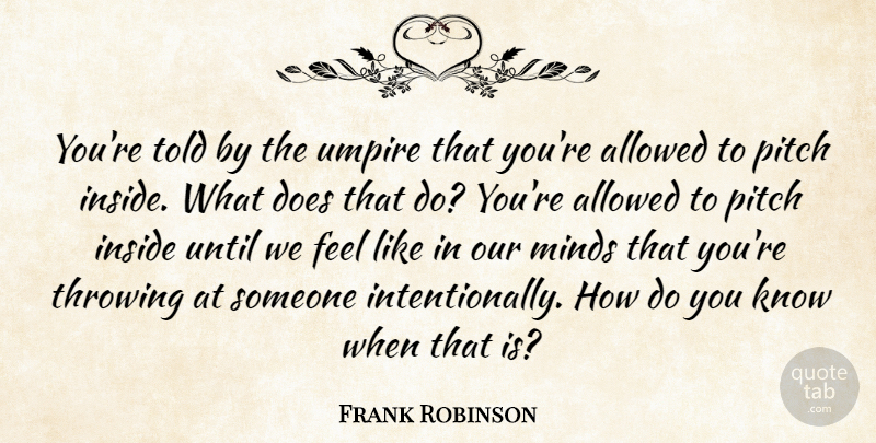 Frank Robinson Quote About Allowed, Inside, Minds, Pitch, Throwing: Youre Told By The Umpire...
