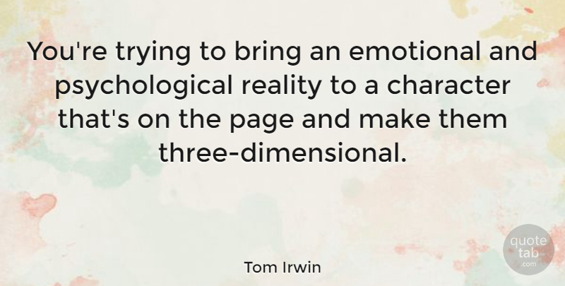 Tom Irwin Quote About Bring, Emotional, Trying: Youre Trying To Bring An...