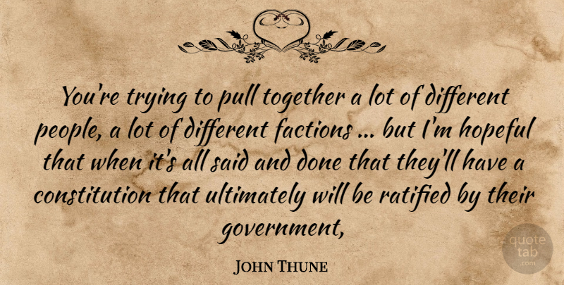 John Thune Quote About Constitution, Factions, Hopeful, Pull, Together: Youre Trying To Pull Together...
