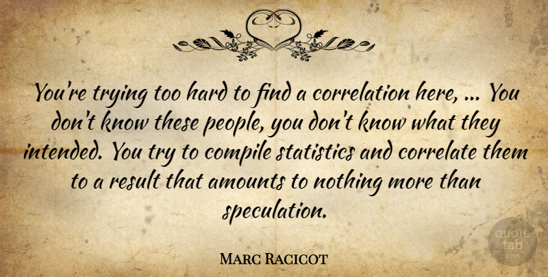 Marc Racicot Quote About Correlate, Hard, Result, Statistics, Trying: Youre Trying Too Hard To...