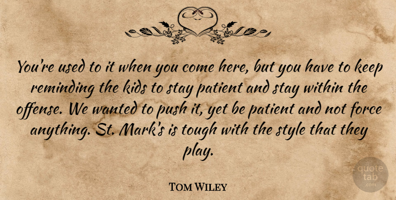 Tom Wiley Quote About Force, Kids, Patient, Push, Reminding: Youre Used To It When...