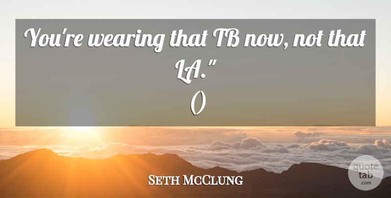 Seth McClung Quote About Wearing: Youre Wearing That Tb Now...