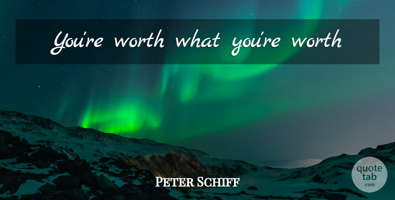 Peter Schiff Quote About undefined: Youre Worth What Youre Worth...