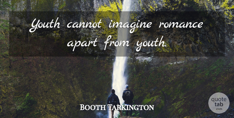 Booth Tarkington Quote About Romance, Youth, Imagine: Youth Cannot Imagine Romance Apart...