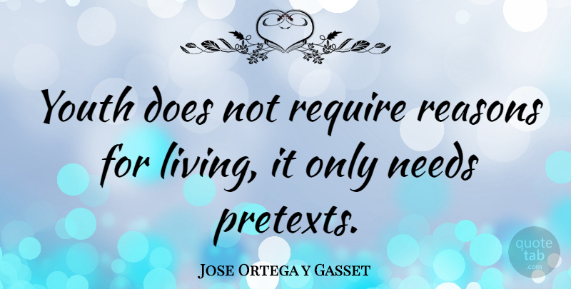 Jose Ortega y Gasset Quote About Living, Needs, Reasons, Require, Youth: Youth Does Not Require Reasons...