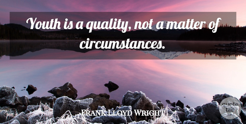 Frank Lloyd Wright Quote About Time, Quality, Matter: Youth Is A Quality Not...